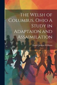 Cover image for The Welsh of Columbus, Ohio A Study in Adaptaion and Assaimilation