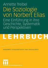 Cover image for Die Soziologie Von Norbert Elias: Eine Einfuhrung in Ihre Geschichte, Systematik Und Perspektiven