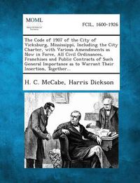 Cover image for The Code of 1907 of the City of Vicksburg, Mississippi, Including the City Charter, with Various Amendments as Now in Force, All Civil Ordinances, Fra