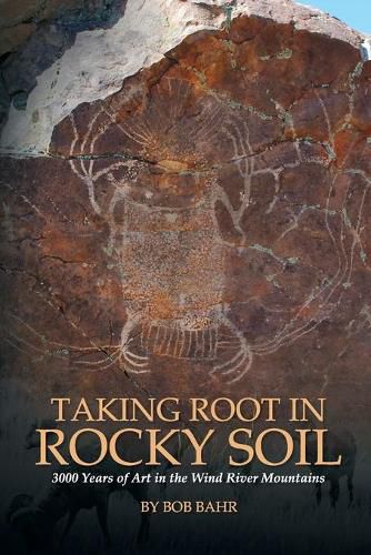 Cover image for Taking Root in Rocky Soil: 3,000 Years of Art in the Wind River Mountains