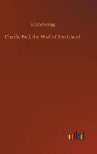 Cover image for Charlie Bell, the Waif of Elm Island