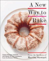 Cover image for A New Way to Bake: Classic Recipes Updated with Better-for-You Ingredients from the Modern Pantry: A Baking Book