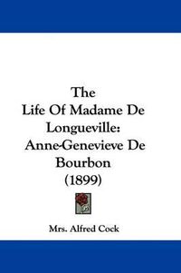 Cover image for The Life of Madame de Longueville: Anne-Genevieve de Bourbon (1899)