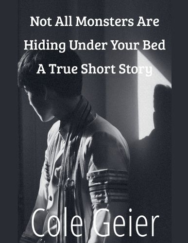 Cover image for Not All Monsters Are Hiding Under Your Bed A True Short Story