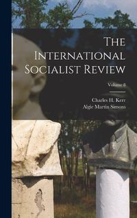 Cover image for The International Socialist Review; Volume 8