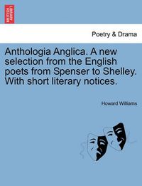 Cover image for Anthologia Anglica. a New Selection from the English Poets from Spenser to Shelley. with Short Literary Notices.