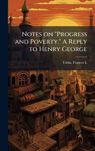 Cover image for Notes on "Progress and Poverty." A Reply to Henry George