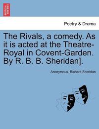 Cover image for The Rivals, a comedy. As it is acted at the Theatre-Royal in Covent-Garden. By R. B. B. Sheridan].