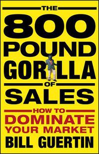 Cover image for The 800-Pound Gorilla of Sales: How to Dominate Your Market