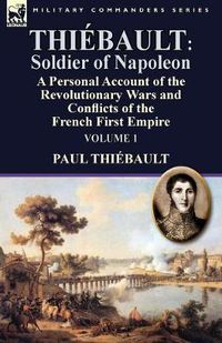 Cover image for Thiebault: Soldier of Napoleon: Volume 1-a Personal Account of the Revolutionary Wars and Conflicts of the French First Empire