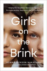 Cover image for Girls on the Brink: Helping Our Daughters Thrive in an Era of Increased Anxiety, Depression, and Social Media