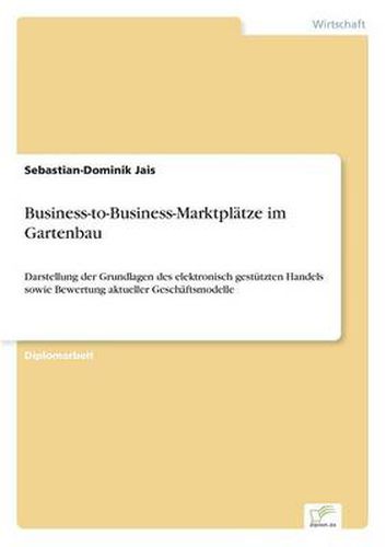 Cover image for Business-to-Business-Marktplatze im Gartenbau: Darstellung der Grundlagen des elektronisch gestutzten Handels sowie Bewertung aktueller Geschaftsmodelle