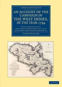 Cover image for An Account of the Campaign in the West Indies, in the Year 1794: With the Reduction of the Islands of Martinique, St Lucia, Guadaloupe, Marigalante, Desiada, etc.