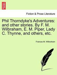 Cover image for Phil Thorndyke's Adventures: And Other Stories. by F. M. Wilbraham, E. M. Piper, Lady C. Thynne, and Others, Etc.