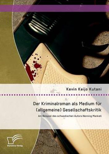 Der Kriminalroman als Medium fur (allgemeine) Gesellschaftskritik: Am Beispiel des schwedischen Autors Henning Mankell