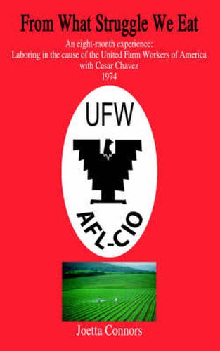Cover image for From What Struggle We Eat: An Eight-month Experience: Laboring in the Cause of the United Farm Workers of America with Cesar Chavez 1974