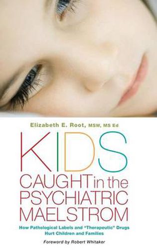 Cover image for Kids Caught in the Psychiatric Maelstrom: How Pathological Labels and  Therapeutic  Drugs Hurt Children and Families