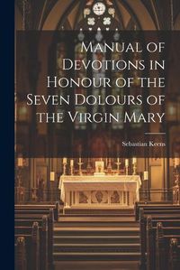 Cover image for Manual of Devotions in Honour of the Seven Dolours of the Virgin Mary