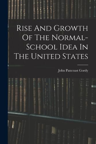 Cover image for Rise And Growth Of The Normal-school Idea In The United States