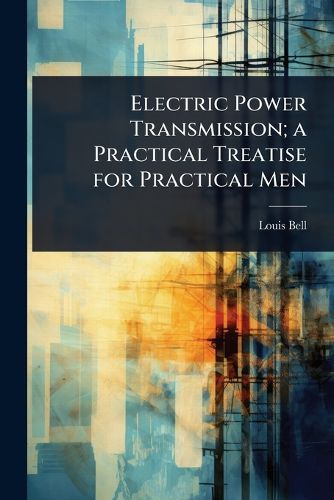 Cover image for Electric Power Transmission; a Practical Treatise for Practical Men