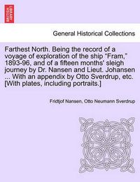 Cover image for Farthest North. Being the record of a voyage of exploration of the ship Fram, 1893-96, and of a fifteen months' sleigh journey by Dr. Nansen and Lieut. Johansen ... With an appendix by Otto Sverdrup, etc. [With plates, including portraits.] Vol. I