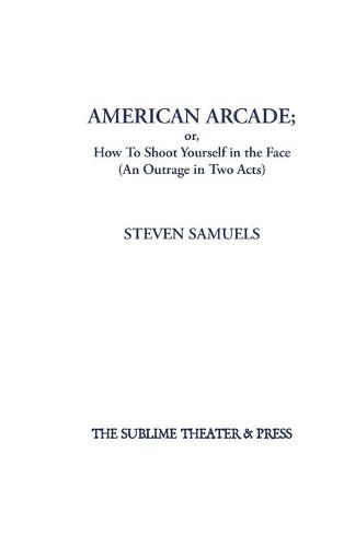 Cover image for American Arcade; or, How To Shoot Yourself in the Face: (An Outrage in Two Acts)