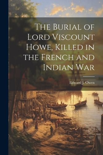 Cover image for The Burial of Lord Viscount Howe, Killed in the French and Indian War