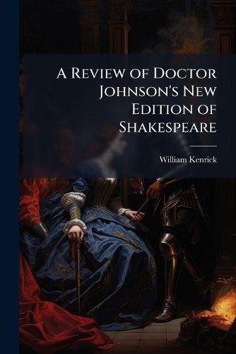 Cover image for A Review of Doctor Johnson's New Edition of Shakespeare: In Which the Ignorance, Or Inattention, of That Editor Is Exposed, and the Poet Defended from the Persecution of His Commentators