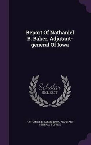 Cover image for Report of Nathaniel B. Baker, Adjutant-General of Iowa