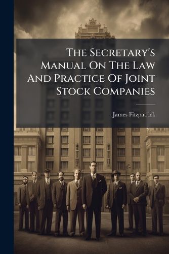 Cover image for The Secretary's Manual On The Law And Practice Of Joint Stock Companies