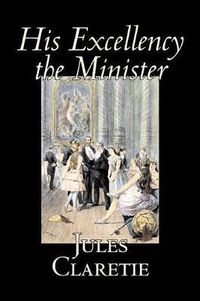 Cover image for His Excellency the Minister by Jules Claretie, Fiction, Literary, Historical