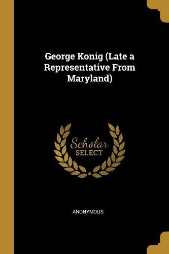 Cover image for George Konig (Late a Representative From Maryland)
