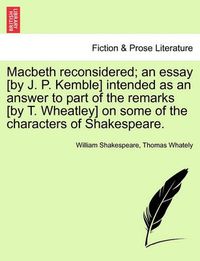 Cover image for Macbeth Reconsidered; An Essay [By J. P. Kemble] Intended as an Answer to Part of the Remarks [By T. Wheatley] on Some of the Characters of Shakespeare.