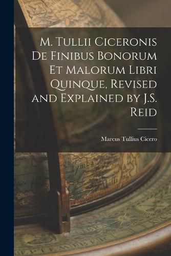 Cover image for M. Tullii Ciceronis De Finibus Bonorum Et Malorum Libri Quinque, Revised and Explained by J.S. Reid