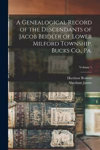 Cover image for A Genealogical Record of the Descendants of Jacob Beidler of Lower Milford Township, Bucks Co., Pa.; Volume 1
