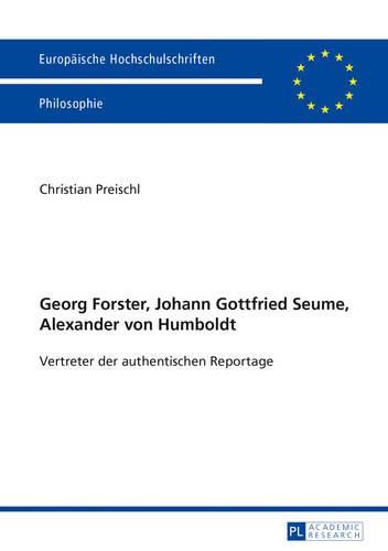 Georg Forster, Johann Gottfried Seume, Alexander Von Humboldt: Vertreter Der Authentischen Reportage