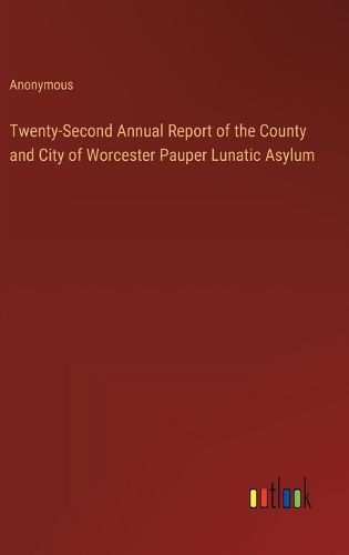 Twenty-Second Annual Report of the County and City of Worcester Pauper Lunatic Asylum