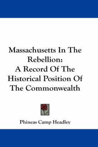 Massachusetts in the Rebellion: A Record of the Historical Position of the Commonwealth