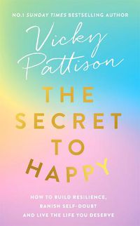 Cover image for The Secret to Happy: How to build resilience, banish self-doubt and live the life you deserve