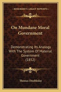 Cover image for On Mundane Moral Government: Demonstrating Its Analogy with the System of Material Government (1852)