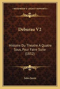 Cover image for Deburau V2: Histoire Du Theatre a Quatre Sous, Pour Faire Suite (1832)