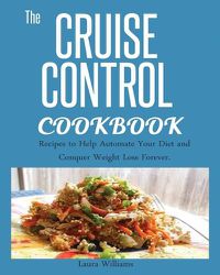 Cover image for Cruise Control Cookbook: Recipes to Help Automate Your Diet and Conquer Weight Loss Forever.