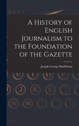 Cover image for A History of English Journalism to the Foundation of the Gazette