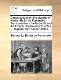 Cover image for Conversations on the Plurality of Worlds. by M. de Fontenelle. Translated from the Last Edition of the French. Illustrated with Notes, ... Together with Copper-Plates.