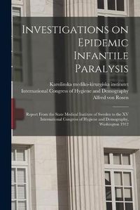 Cover image for Investigations on Epidemic Infantile Paralysis: Report From the State Medical Institute of Sweden to the XV International Congress of Hygiene and Demography, Washington 1912