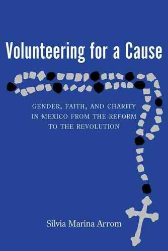 Cover image for Volunteering for a Cause: Gender, Faith, and Charity in Mexico from the Reform to the Revolution