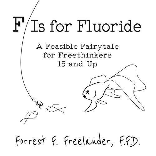 Cover image for F Is for Fluoride: A Feasible Fairytale for Freethinkers 15 and Up