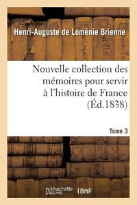 Cover image for Nouvelle Collection Des Memoires Pour Servir A l'Histoire de France. Tome 3: Memoires Du Comte de Brienne