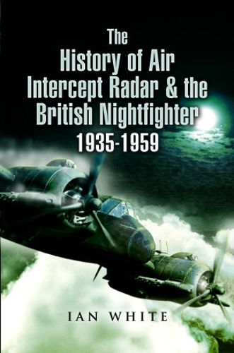 Cover image for The History of Air Intercept Radar & the British Nightfighter, 1935-1959