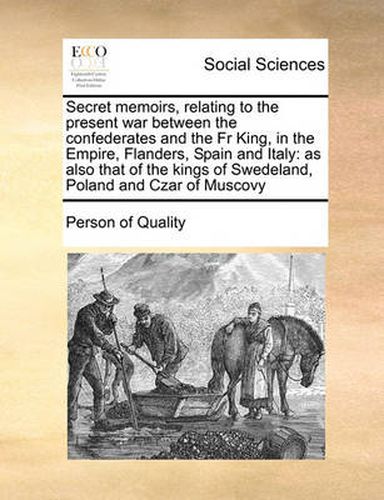 Cover image for Secret Memoirs, Relating to the Present War Between the Confederates and the Fr King, in the Empire, Flanders, Spain and Italy